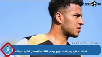 البنك الأهلي يودع أحمد ربيع ويعلن انتقاله الرسمي لنادي الزمالك
